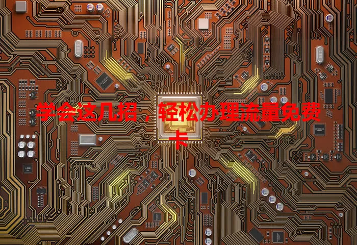 学会这几招，轻松办理流量免费卡