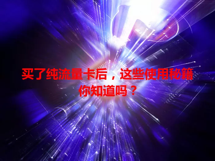 买了纯流量卡后，这些使用秘籍你知道吗？