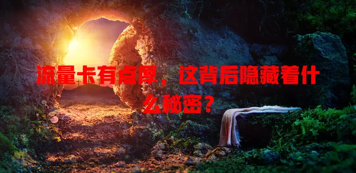 流量卡有点厚，这背后隐藏着什么秘密？