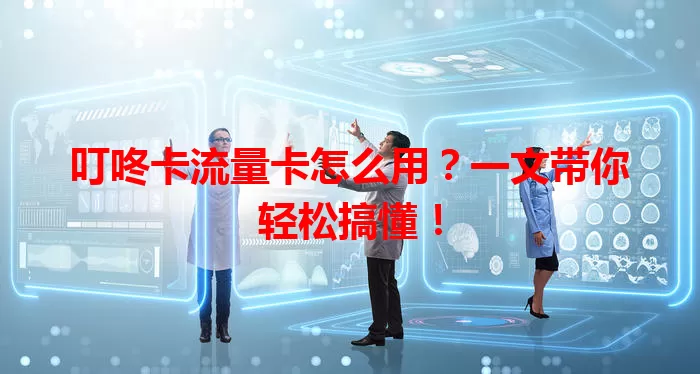 叮咚卡流量卡怎么用？一文带你轻松搞懂！