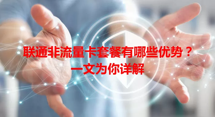 联通非流量卡套餐有哪些优势？一文为你详解