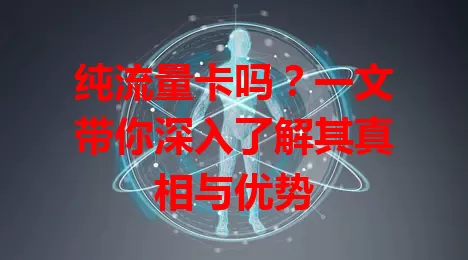 纯流量卡吗？一文带你深入了解其真相与优势