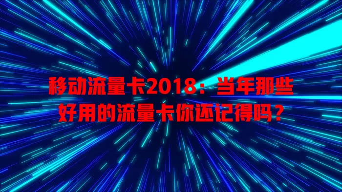 移动流量卡2018：当年那些好用的流量卡你还记得吗？