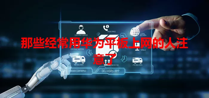 那些经常用华为平板上网的人注意了