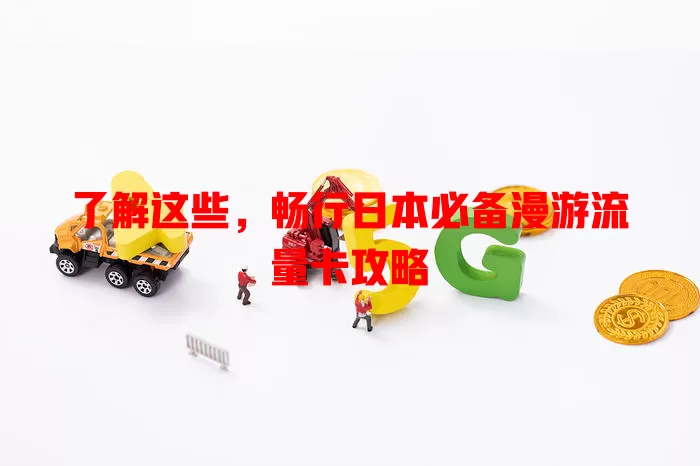 了解这些，畅行日本必备漫游流量卡攻略