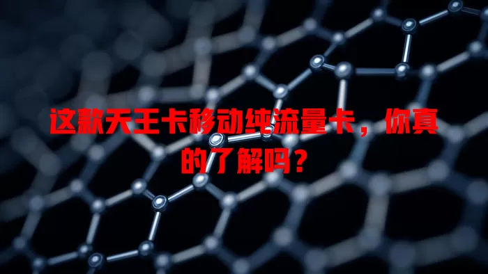 这款天王卡移动纯流量卡，你真的了解吗？