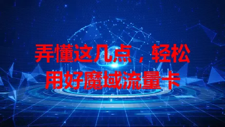 弄懂这几点，轻松用好魔域流量卡