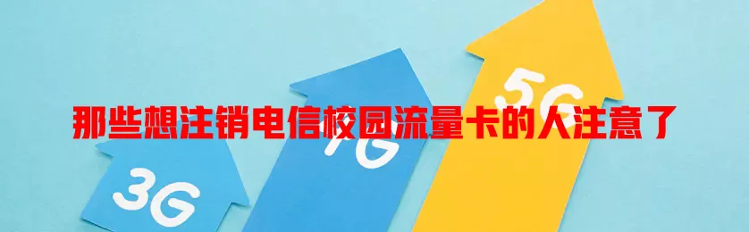 那些想注销电信校园流量卡的人注意了