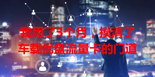 我用了3个月，摸清了车载优盘流量卡的门道