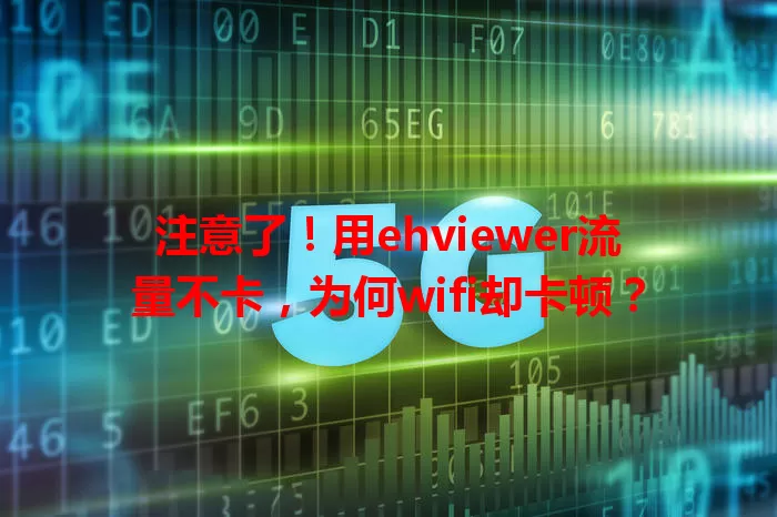 注意了！用ehviewer流量不卡，为何wifi却卡顿？