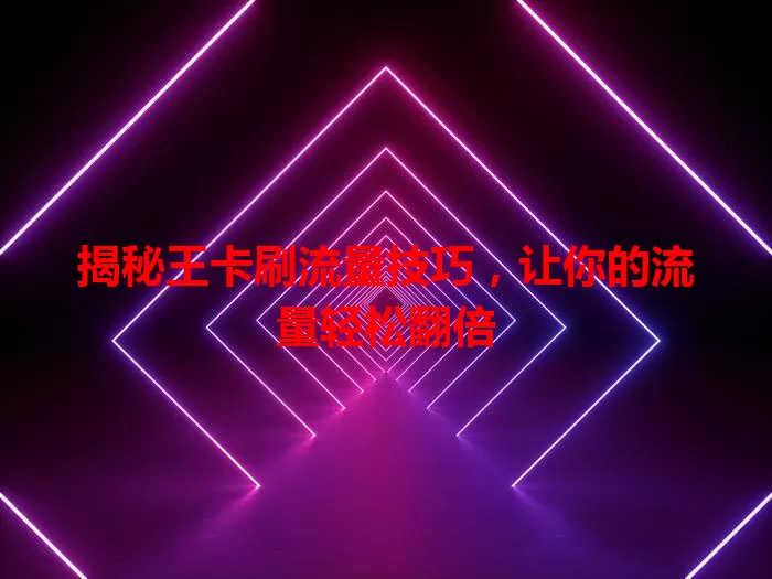 揭秘王卡刷流量技巧，让你的流量轻松翻倍
