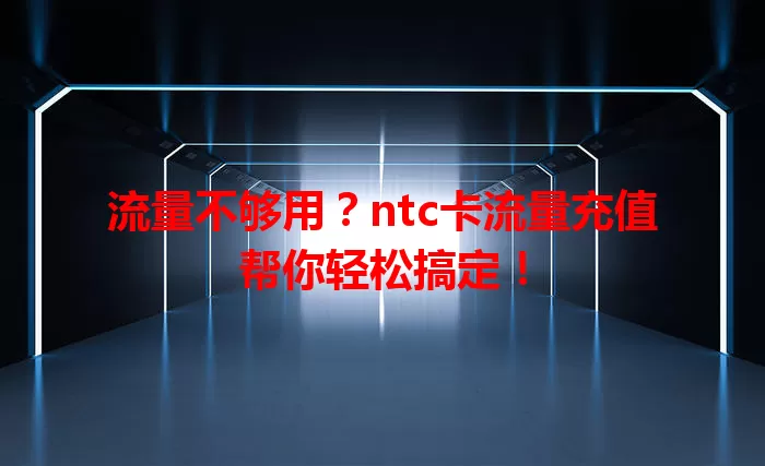 流量不够用？ntc卡流量充值帮你轻松搞定！