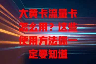 大黄卡流量卡怎么用？这些使用方法你一定要知道