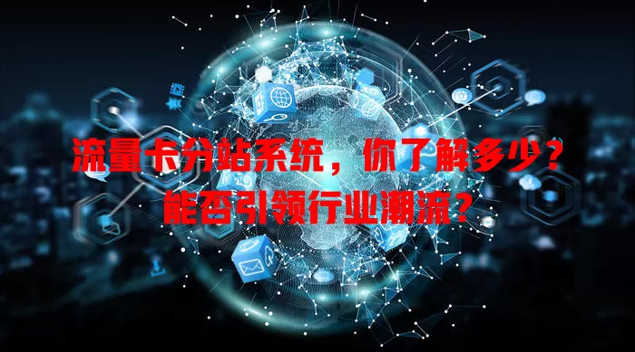 流量卡分站系统，你了解多少？能否引领行业潮流？