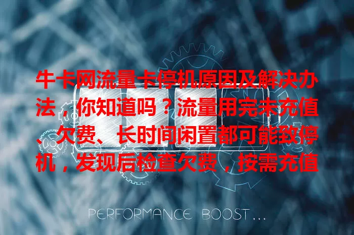 牛卡网流量卡停机原因及解决办法，你知道吗？流量用完未充值、欠费、长时间闲置都可能致停机，发现后检查欠费，按需充值套餐或联系客服，掌握这些轻松应对，保障网络畅通。