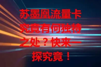 苏墨凰流量卡究竟有何独特之处？快来一探究竟！