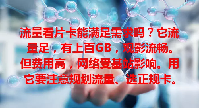 流量看片卡能满足需求吗？它流量足，有上百GB，观影流畅。但费用高，网络受基站影响。用它要注意规划流量、选正规卡。选时综合考虑需求、费用和网络，才能畅快看片！