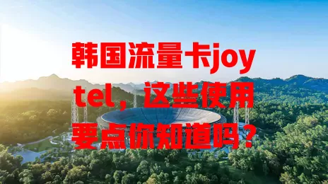 韩国流量卡joytel，这些使用要点你知道吗？