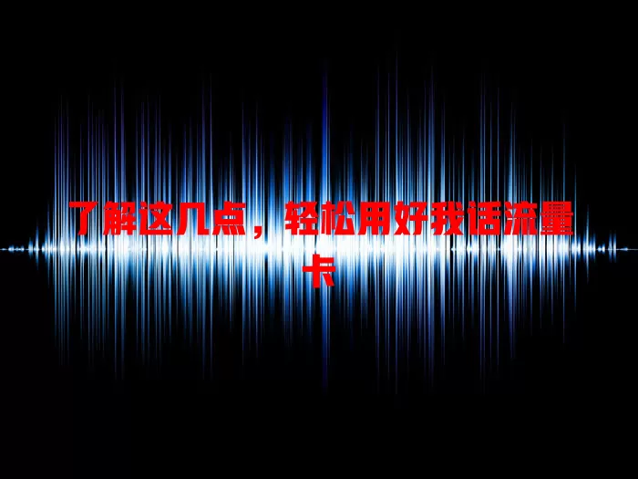 了解这几点，轻松用好我话流量卡