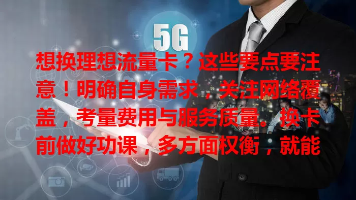 想换理想流量卡？这些要点要注意！明确自身需求，关注网络覆盖，考量费用与服务质量。换卡前做好功课，多方面权衡，就能挑到适合自己的理想流量卡，开启优质网络生活