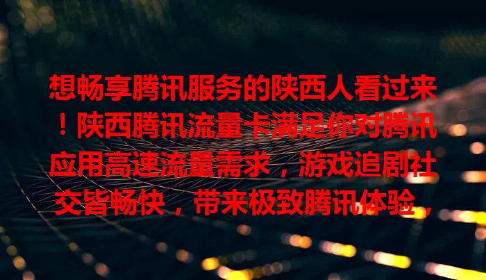 想畅享腾讯服务的陕西人看过来！陕西腾讯流量卡满足你对腾讯应用高速流量需求，游戏追剧社交皆畅快，带来极致腾讯体验，紧密相连精彩世界！