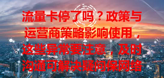 流量卡停了吗？政策与运营商策略影响使用，这些异常要注意，及时沟通可解决疑问保网络