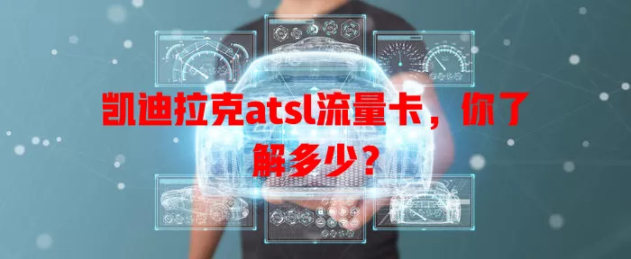 凯迪拉克atsl流量卡，你了解多少？