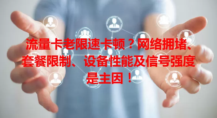 流量卡老限速卡顿？网络拥堵、套餐限制、设备性能及信号强度是主因！