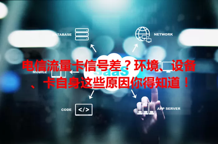 电信流量卡信号差？环境、设备、卡自身这些原因你得知道！