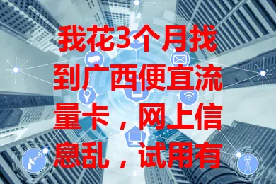 我花3个月找到广西便宜流量卡，网上信息乱，试用有问题，没放弃继续找，终于找到超适合的，费用低网络稳，你也快来找找！