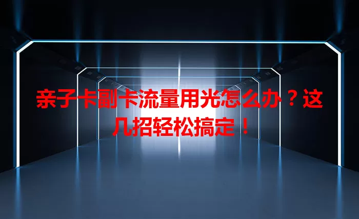 亲子卡副卡流量用光怎么办？这几招轻松搞定！