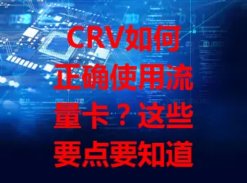 CRV如何正确使用流量卡？这些要点要知道