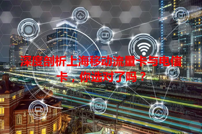 深度剖析上海移动流量卡与电信卡，你选对了吗？