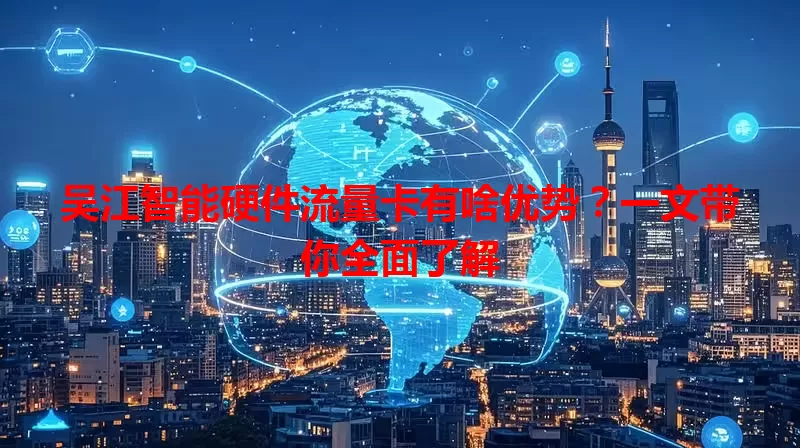 吴江智能硬件流量卡有啥优势？一文带你全面了解