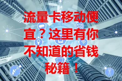 流量卡移动便宜？这里有你不知道的省钱秘籍！