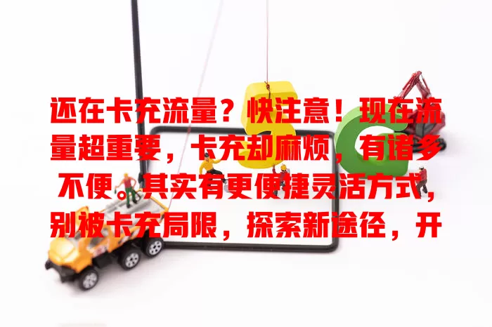 还在卡充流量？快注意！现在流量超重要，卡充却麻烦，有诸多不便。其实有更便捷灵活方式，别被卡充局限，探索新途径，开启优质网络体验，畅享自由便利数字生活
