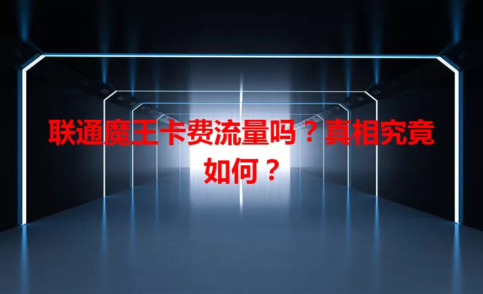 联通魔王卡费流量吗？真相究竟如何？