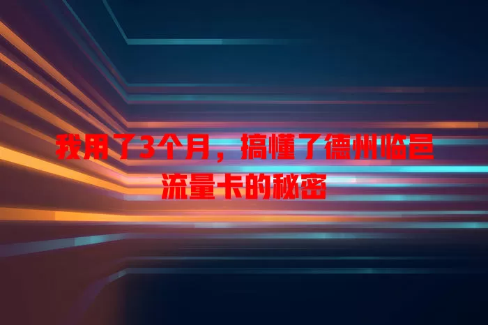 我用了3个月，搞懂了德州临邑流量卡的秘密