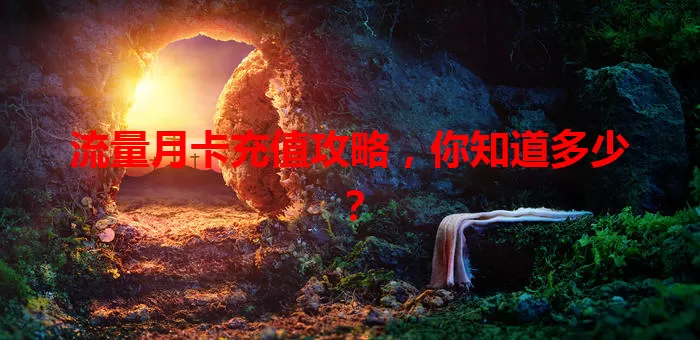 流量月卡充值攻略，你知道多少？