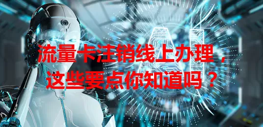 流量卡注销线上办理，这些要点你知道吗？