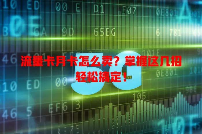 流量卡月卡怎么卖？掌握这几招轻松搞定！