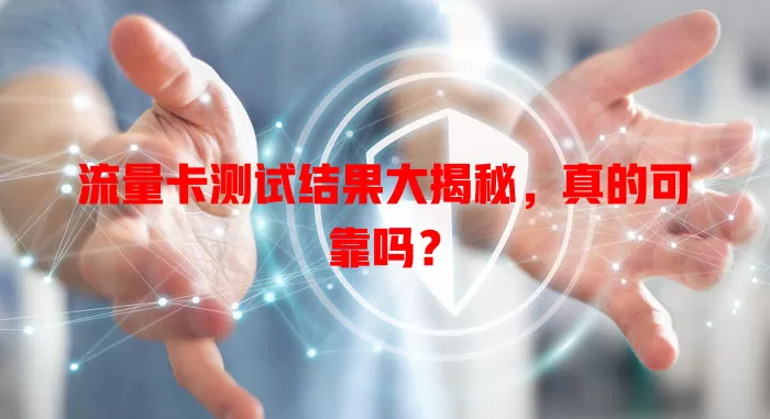 流量卡测试结果大揭秘，真的可靠吗？