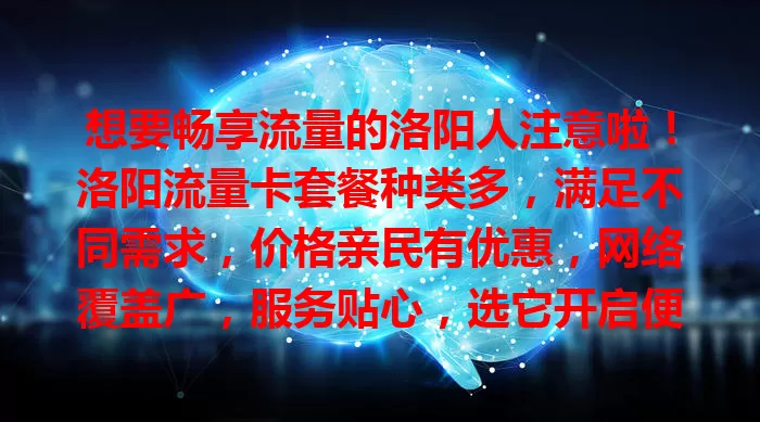 想要畅享流量的洛阳人注意啦！洛阳流量卡套餐种类多，满足不同需求，价格亲民有优惠，网络覆盖广，服务贴心，选它开启便捷高效经济的网络生活！