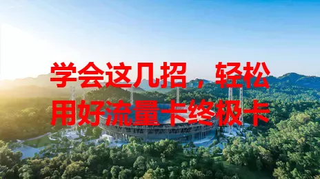 学会这几招，轻松用好流量卡终极卡