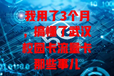我用了3个月，搞懂了武汉校园卡流量卡那些事儿