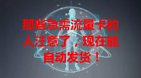 那些急需流量卡的人注意了，现在能自动发货！