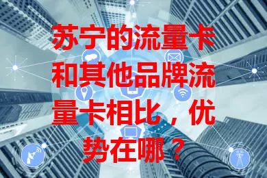苏宁的流量卡和其他品牌流量卡相比，优势在哪？