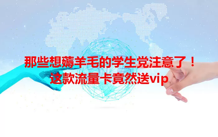 那些想薅羊毛的学生党注意了！这款流量卡竟然送vip
