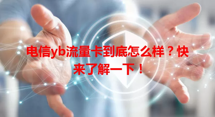 电信yb流量卡到底怎么样？快来了解一下！