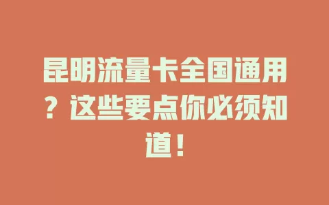 昆明流量卡全国通用？这些要点你必须知道！